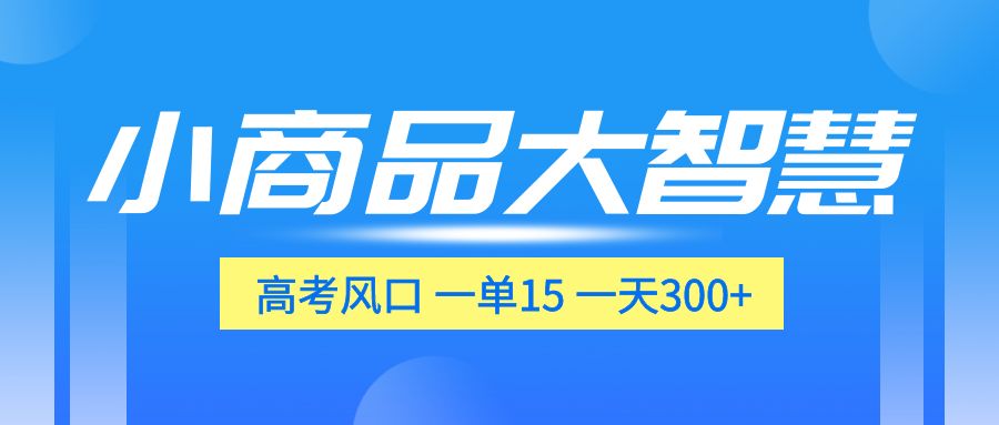 一单15，一天300+，小商品大智慧，高考风口，选品该怎么布局