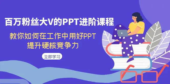 百万粉丝大V的PPT进阶课程，教你如何在工作中用好PPT，提升硬核竞争力