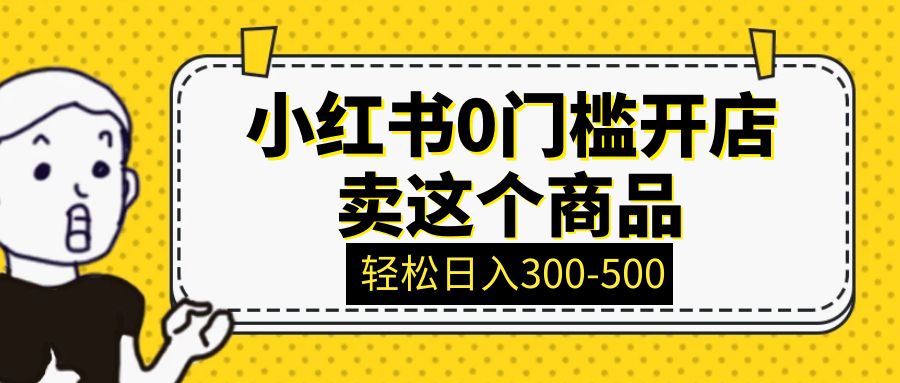 小红书0门槛开店卖这个商品，轻松日入300-500，全程一部手机即可操作