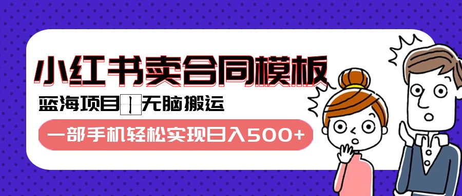 蓝海项目，小红书卖合同模板，无脑搬运，一部手机轻松实现日入500+