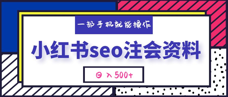 小红书seo注会资料，一部手机就能操作，日入500+（教程+资料）