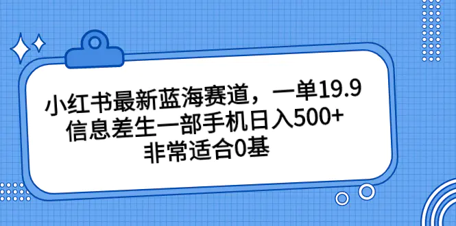 小红书最新蓝海赛道，一单19.9，信息差生一部手机日入500+，非常适合0基