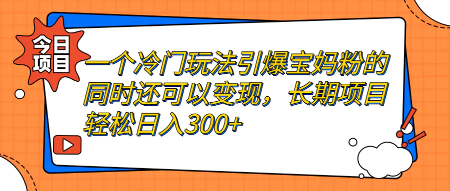 一个冷门玩法引爆宝妈粉的同时还可以变现，长期项目轻松日入300+