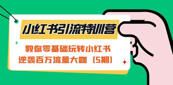 小红书引流特训营-第5期：教你零基础玩转小红书，逆袭百万流量大咖