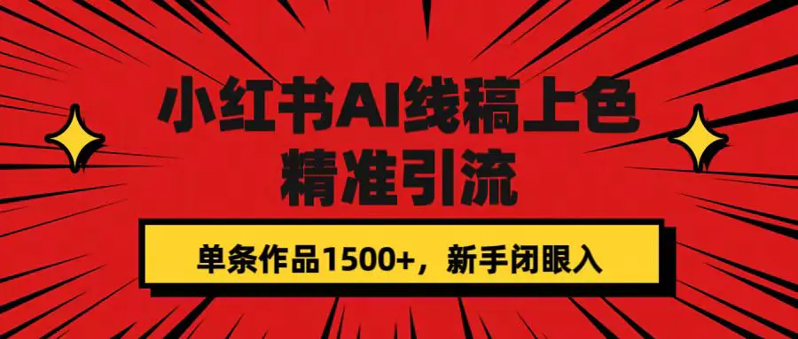 小红书AI线稿上色，精准引流，单条作品变现1500+，新手闭眼入