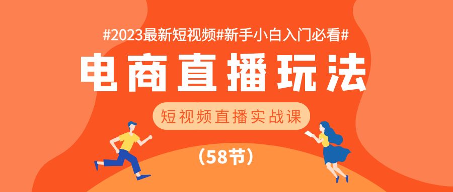 2023最新短视频电商直播玩法课 短视频直播实战 新手小白入门必看（58节）