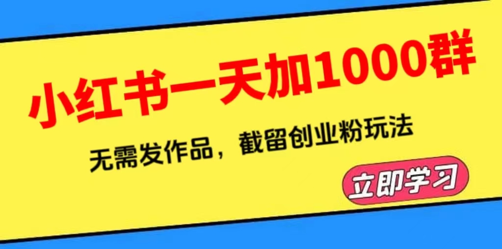 小红书一天加1000群，无需发作品，截留创业粉玩法 （附软件）