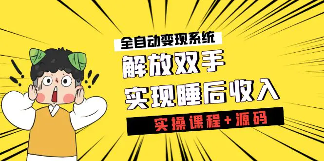 《全自动变现系统》解放双手，实现睡后收入（实操课程+源码）