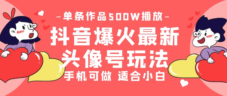 抖音爆火的最新头像号玩法，一条作品500w播放量，手机可做，适合小白