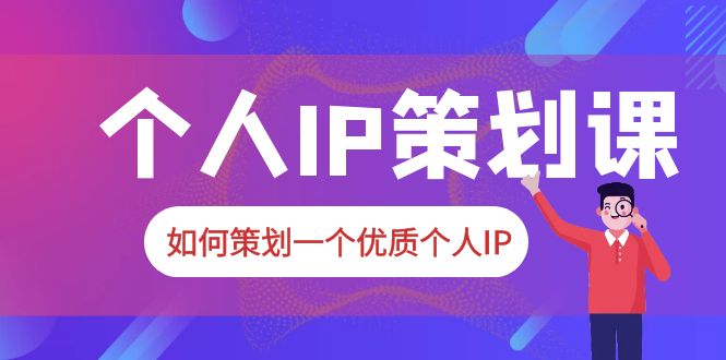 2023普通人都能起飞的个人IP策划课，如何策划一个优质个人IP