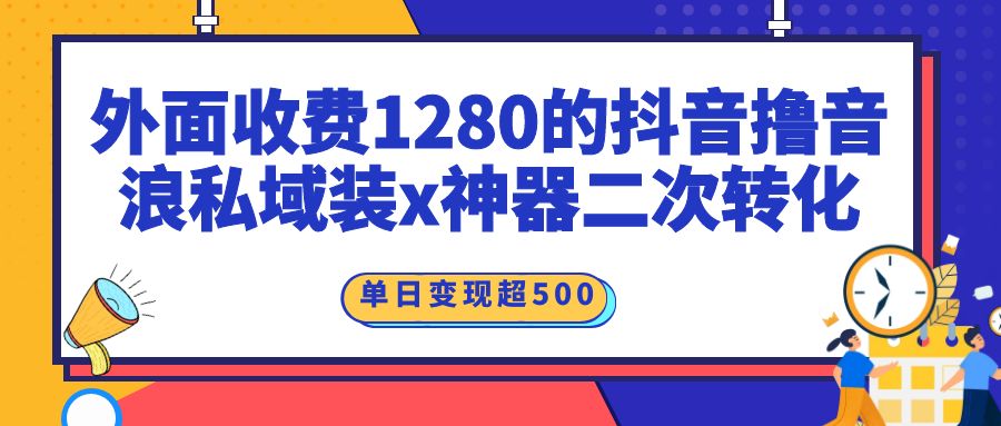 外面收费1280的抖音撸音浪私域装x神器二次转化，风口项目，单日变现超500