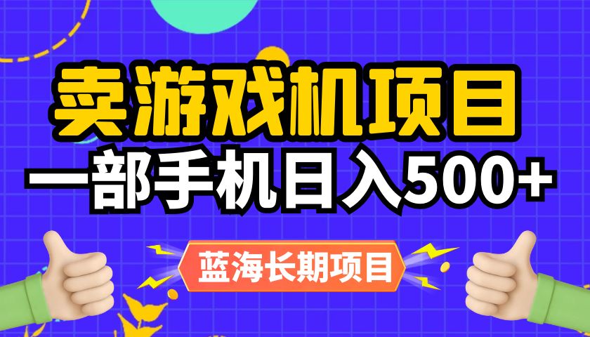 蓝海长期项目，卖游戏机项目，一部手机日入500+