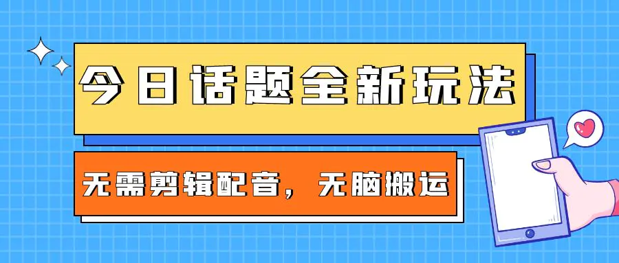 最新风口项目，今日话题全新玩法，无需剪辑配音，无脑搬运，一部手机接广告月入过万