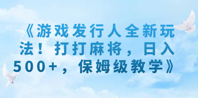 《游戏发行人全新玩法！打打麻将，日入500+，保姆级教学》