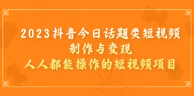 2023抖音今日话题类短视频制作与变现，人人都能操作的短视频项目