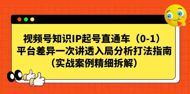 视频号-知识IP起号直通车（0-1）平台差异一次讲透入局分析打法指南（实战