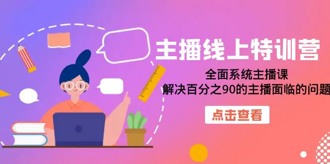 主播线上特训营：全面系统主播课，解决百分之90的主播面临的问题（22节课）