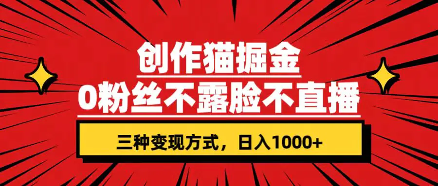 创作猫掘金，0粉丝不直播不露脸，三种变现方式 日入1000+轻松上手(附资料)