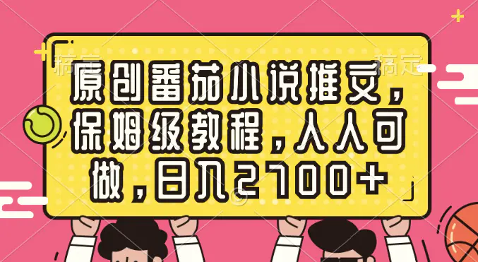 原创番茄小说推文，保姆级教程，人人可做，日入2700+