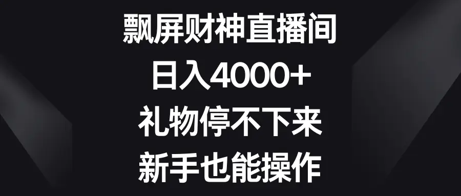 飘屏财神直播间，日入4000+，礼物停不下来，新手也能操作