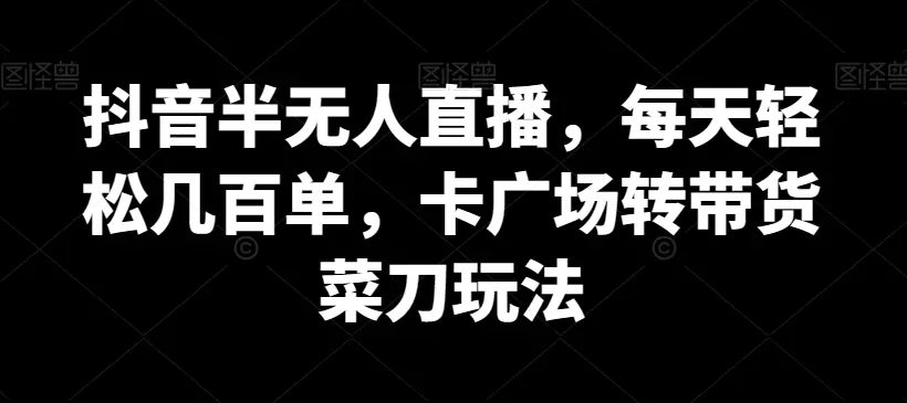 抖音半无人直播，每天轻松几百单，卡广场转带货菜刀玩法【揭秘】