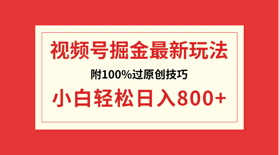 视频号掘金，小白轻松日入800+（附100%过原创技巧）