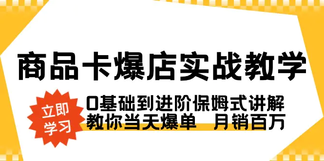 商品卡·爆店实战教学，0基础到进阶保姆式讲解，教你当天爆单 月销百万