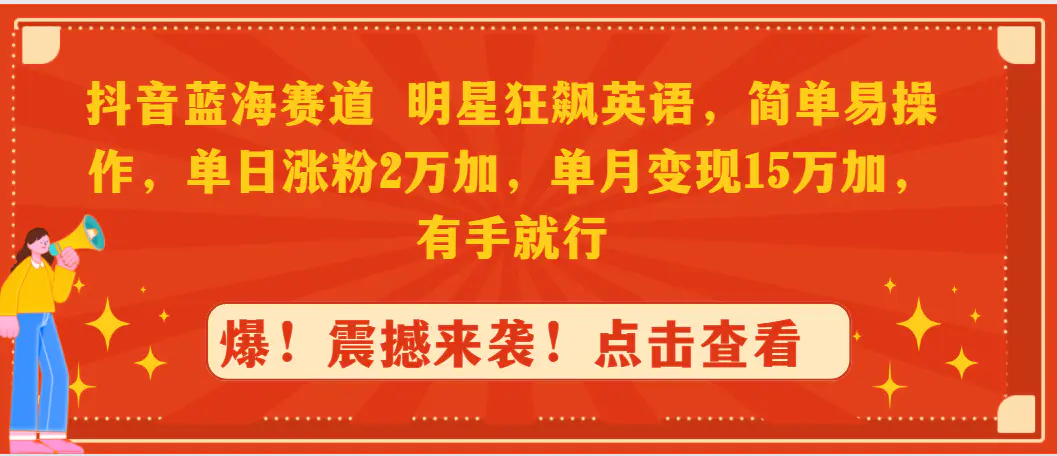 抖音蓝海赛道，明星狂飙英语，简单易操作，单日涨粉2万加，单月变现15万…