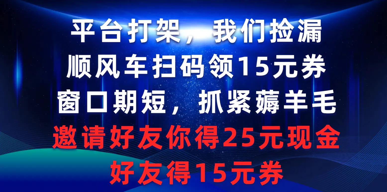 平台打架我们捡漏，顺风车扫码领15元券，窗口期短抓紧薅羊毛，邀请好友..