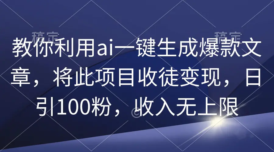 教你利用ai一键生成爆款文章，将此项目收徒变现，日引100粉，收入无上限