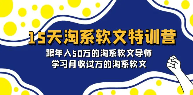 15天-淘系软文特训营：跟年入50万的淘系软文导师，学习月收过万的淘系软文