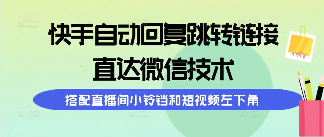 快手自动回复跳转链接，直达微信技术，搭配直播间小铃铛和短视频左下角