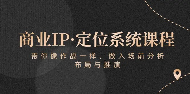 商业IP·定位系统课程：带你像 作战一样，做入场 前分析，布局与推演