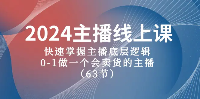 2024主播线上课，快速掌握主播底层逻辑，0-1做一个会卖货的主播（63节课）