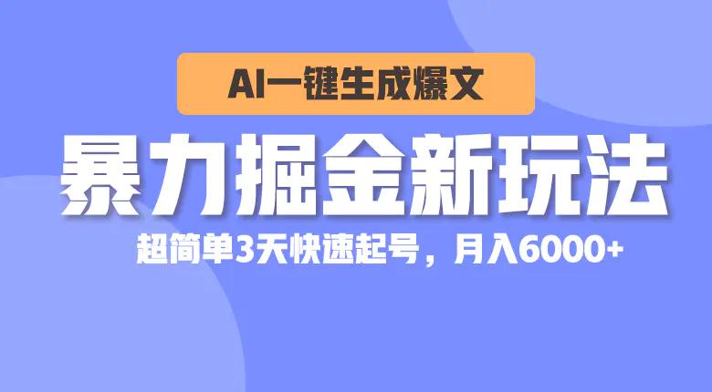 暴力掘金新玩法，AI一键生成爆文，超简单3天快速起号，月入6000+