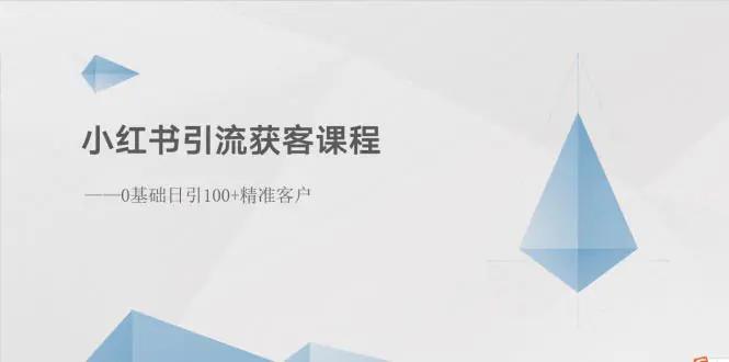 小红书引流获客课程：0基础日引100+精准客户