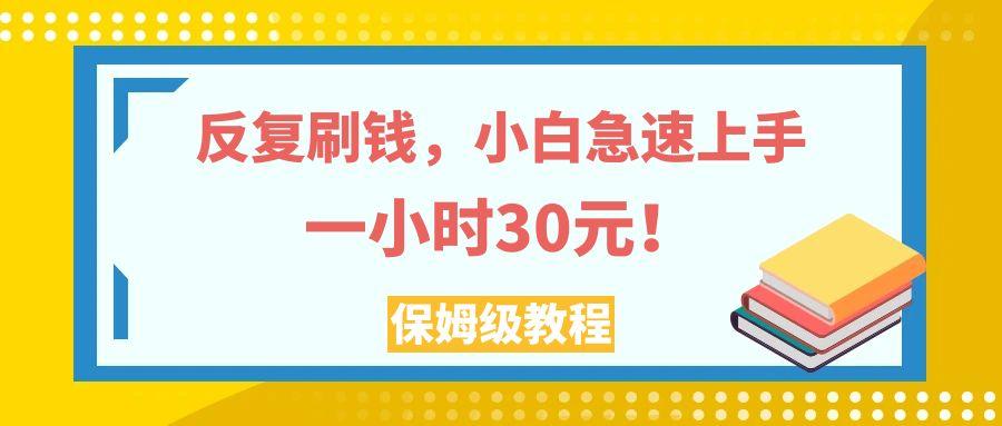 反复刷钱，小白急速上手，一个小时30元，实操教程。