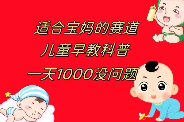 儿童早教科普，一单29.9–49.9，一天1000问题不大