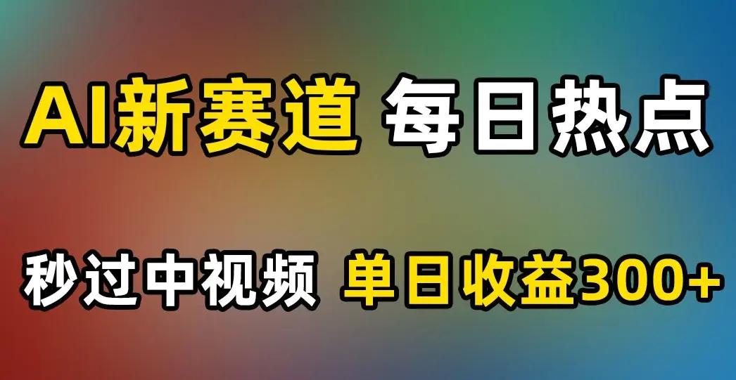 AI新赛道，每日热点，秒过中视频，单日收益300+【揭秘】