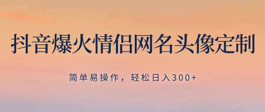 抖音爆火情侣网名头像定制，简单易操作，轻松日入300+，无需养号