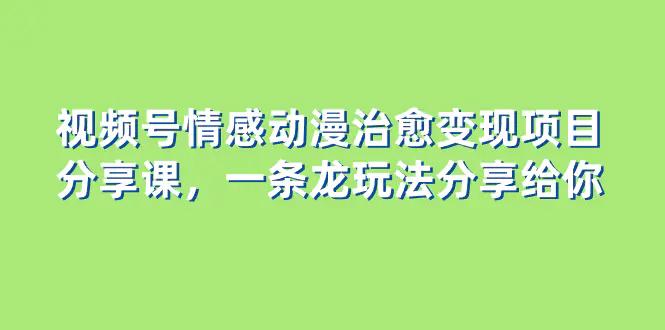 视频号情感动漫治愈变现项目分享课，一条龙玩法分享给你（教程+素材）