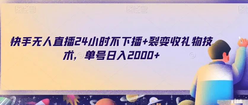 快手无人直播24小时不下播+裂变收礼物技术，单号日入2000+【揭秘】