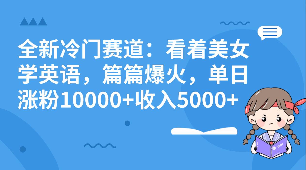 全新冷门赛道：看着美女学英语，篇篇爆火，单日涨粉10000 收入5000