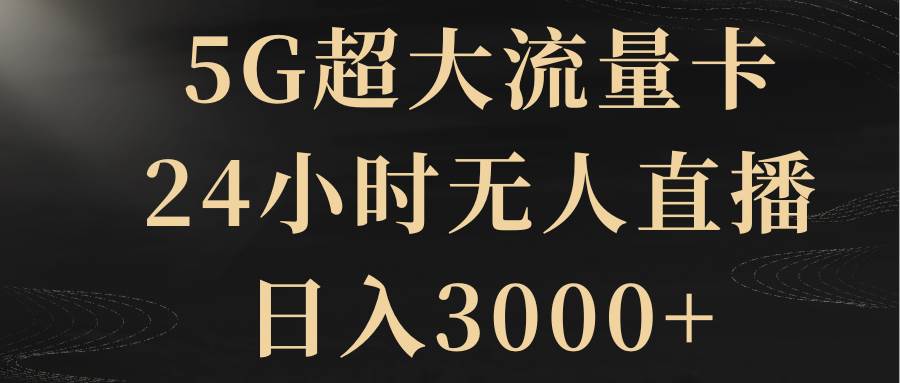 5G超大流量卡，24小时无人直播，日入3000