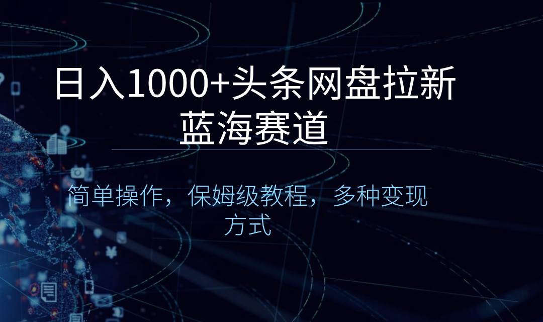 日入1000 头条网盘拉新蓝海赛道，简单操作，保姆级教程，多种变现方式