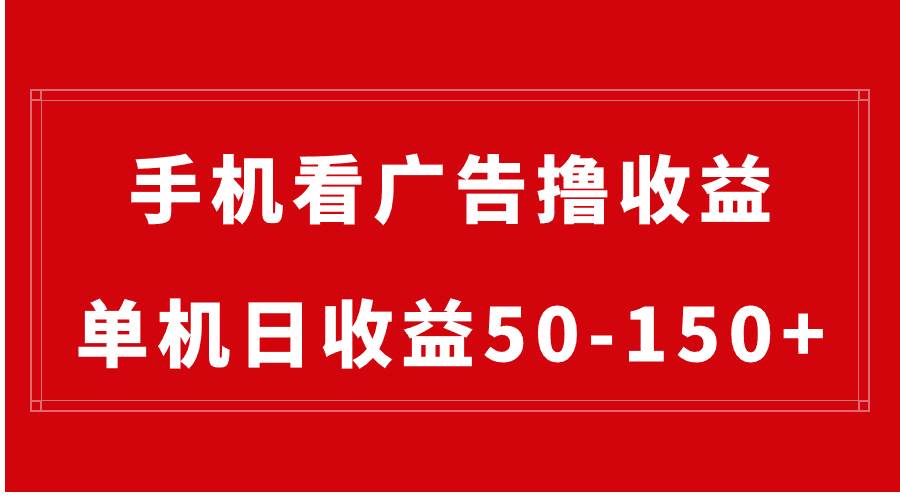 手机简单看广告撸收益，单机日收益50-150 ，有手机就能做，可批量放大