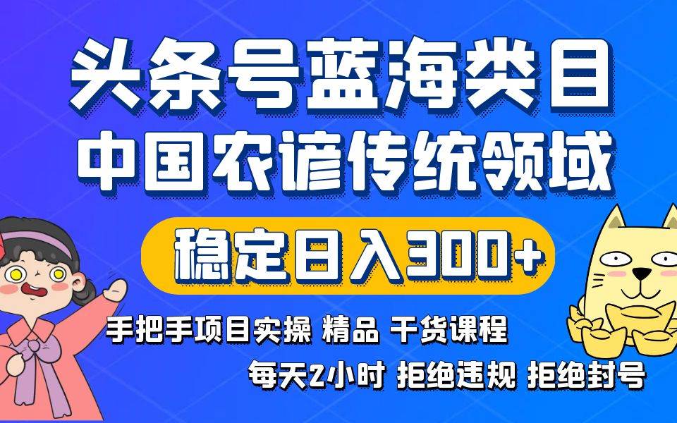 头条号蓝海类目传统和农谚领域实操精品课程拒绝违规封号稳定日入300