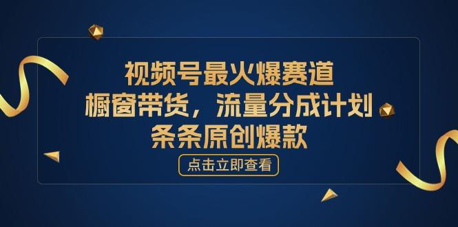 视频号最火爆赛道，橱窗带货，流量分成计划，条…