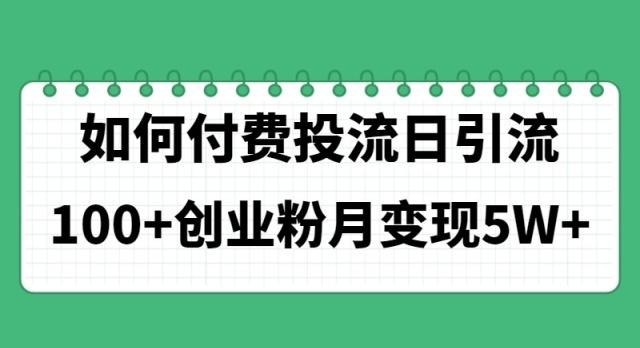 如何通过付费投流日引流100+创业粉月变现5W+