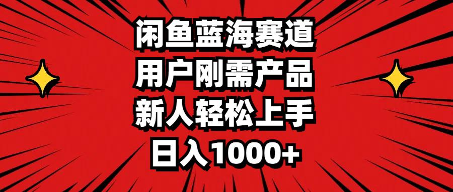 闲鱼蓝海赛道，用户刚需产品，新人轻松上手，日入1000+